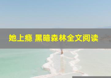 她上瘾 黑暗森林全文阅读